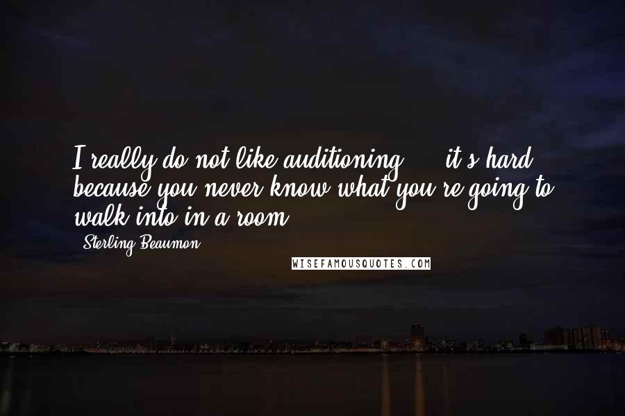 Sterling Beaumon Quotes: I really do not like auditioning ... it's hard because you never know what you're going to walk into in a room.