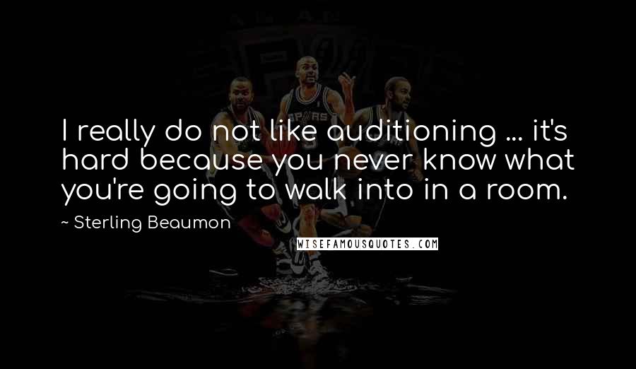 Sterling Beaumon Quotes: I really do not like auditioning ... it's hard because you never know what you're going to walk into in a room.
