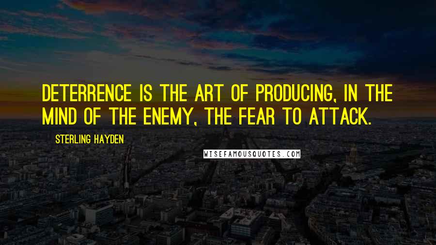 Sterling Hayden Quotes: Deterrence is the art of producing, in the mind of the enemy, the fear to attack.