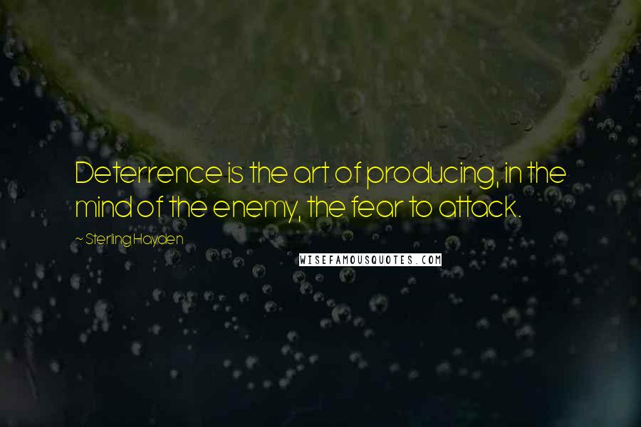 Sterling Hayden Quotes: Deterrence is the art of producing, in the mind of the enemy, the fear to attack.