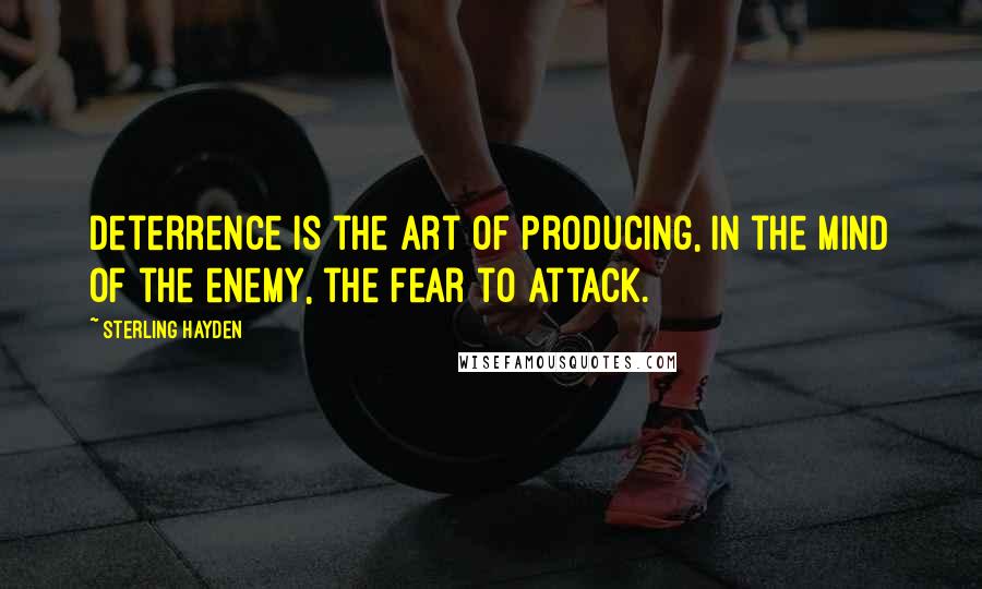 Sterling Hayden Quotes: Deterrence is the art of producing, in the mind of the enemy, the fear to attack.