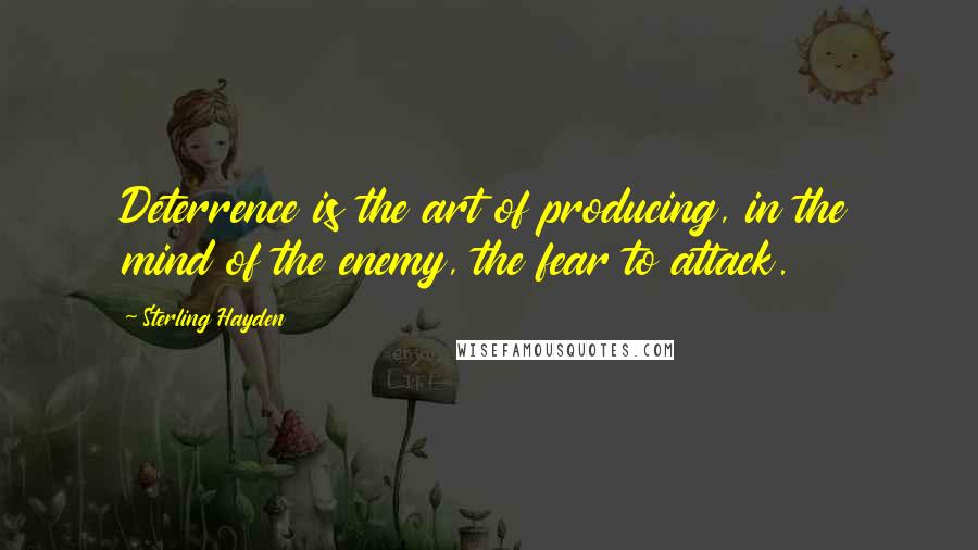 Sterling Hayden Quotes: Deterrence is the art of producing, in the mind of the enemy, the fear to attack.