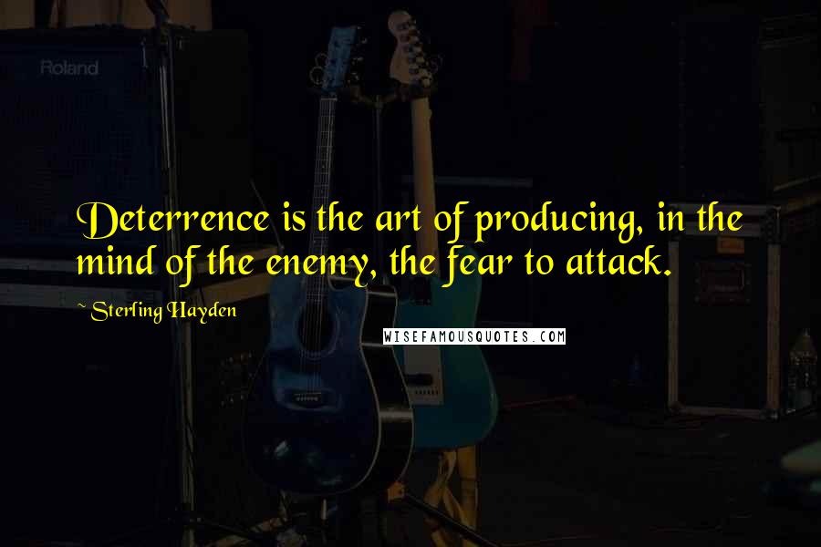 Sterling Hayden Quotes: Deterrence is the art of producing, in the mind of the enemy, the fear to attack.