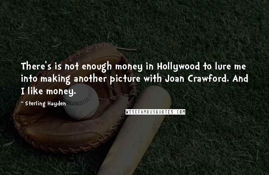 Sterling Hayden Quotes: There's is not enough money in Hollywood to lure me into making another picture with Joan Crawford. And I like money.