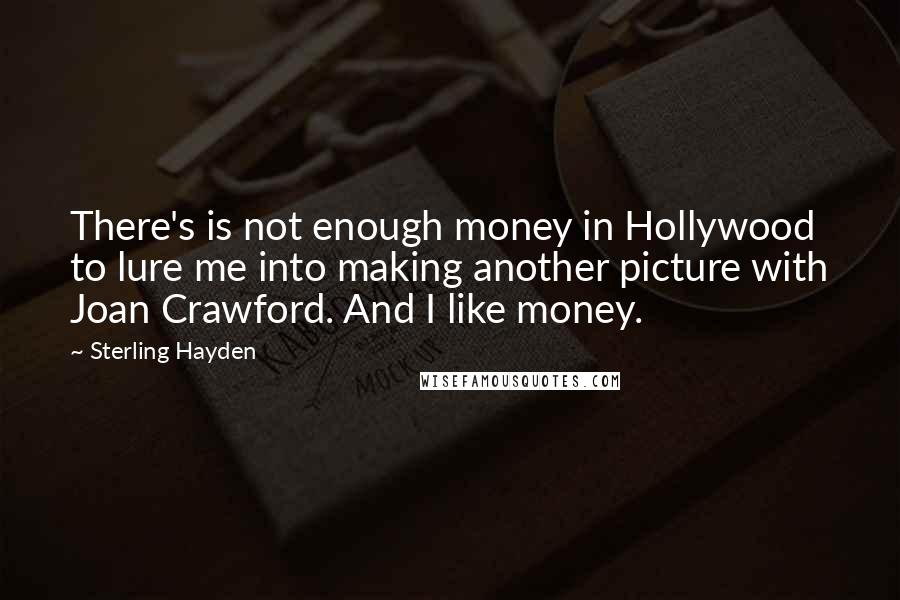 Sterling Hayden Quotes: There's is not enough money in Hollywood to lure me into making another picture with Joan Crawford. And I like money.