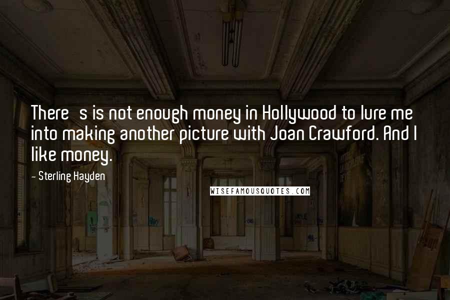 Sterling Hayden Quotes: There's is not enough money in Hollywood to lure me into making another picture with Joan Crawford. And I like money.