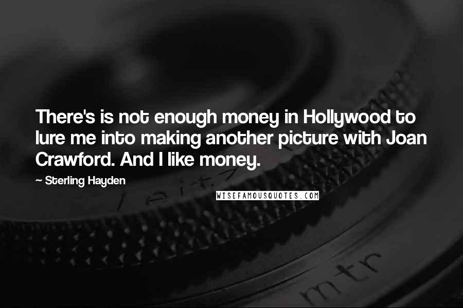 Sterling Hayden Quotes: There's is not enough money in Hollywood to lure me into making another picture with Joan Crawford. And I like money.