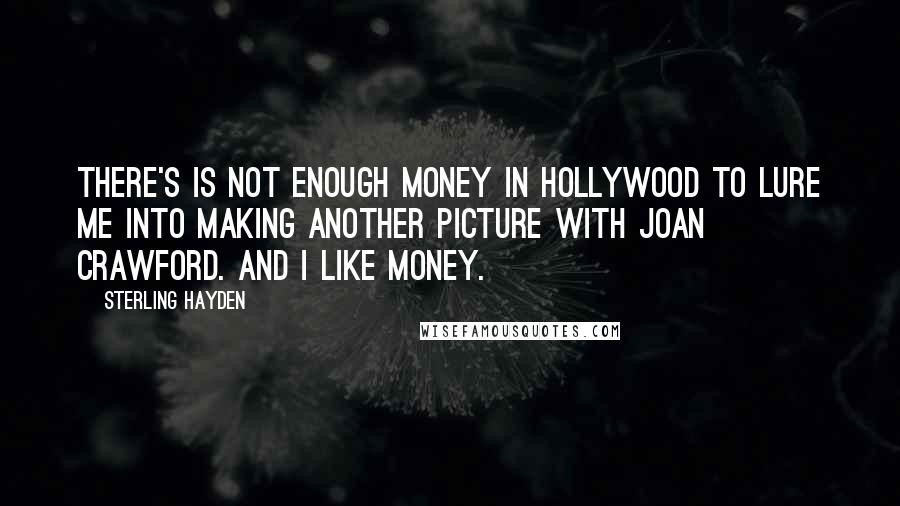 Sterling Hayden Quotes: There's is not enough money in Hollywood to lure me into making another picture with Joan Crawford. And I like money.