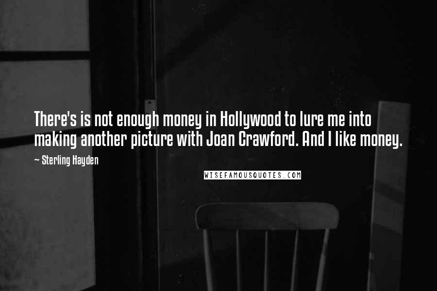 Sterling Hayden Quotes: There's is not enough money in Hollywood to lure me into making another picture with Joan Crawford. And I like money.