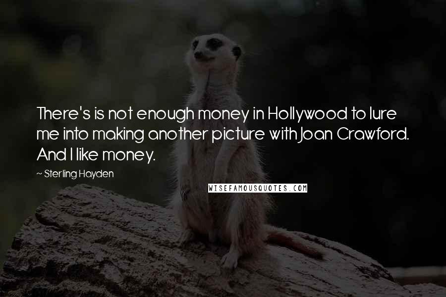 Sterling Hayden Quotes: There's is not enough money in Hollywood to lure me into making another picture with Joan Crawford. And I like money.