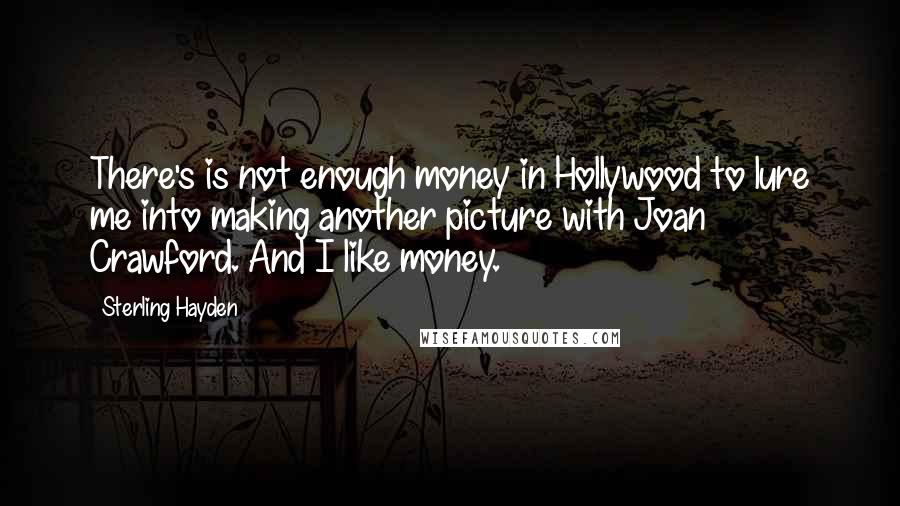 Sterling Hayden Quotes: There's is not enough money in Hollywood to lure me into making another picture with Joan Crawford. And I like money.