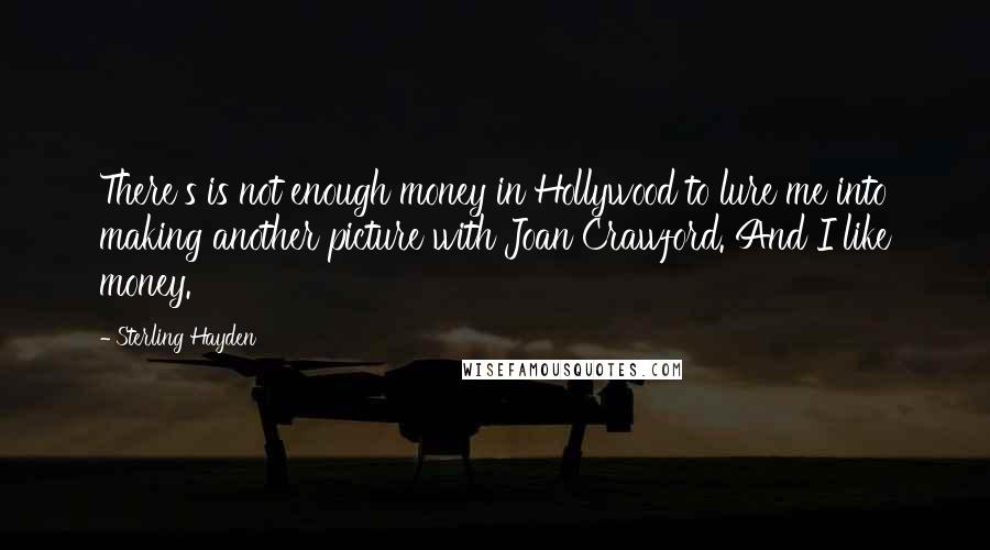 Sterling Hayden Quotes: There's is not enough money in Hollywood to lure me into making another picture with Joan Crawford. And I like money.