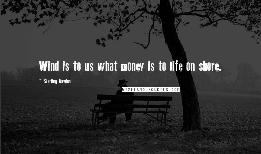 Sterling Hayden Quotes: Wind is to us what money is to life on shore.