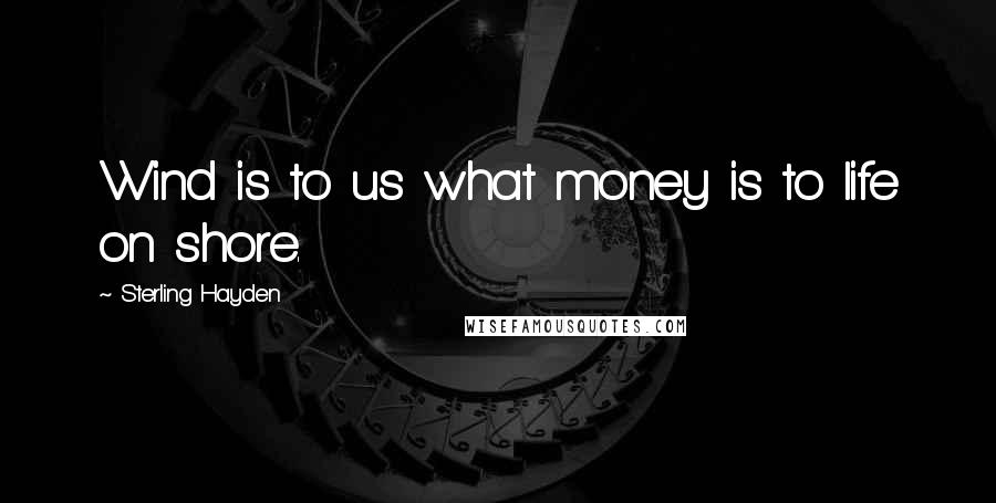 Sterling Hayden Quotes: Wind is to us what money is to life on shore.