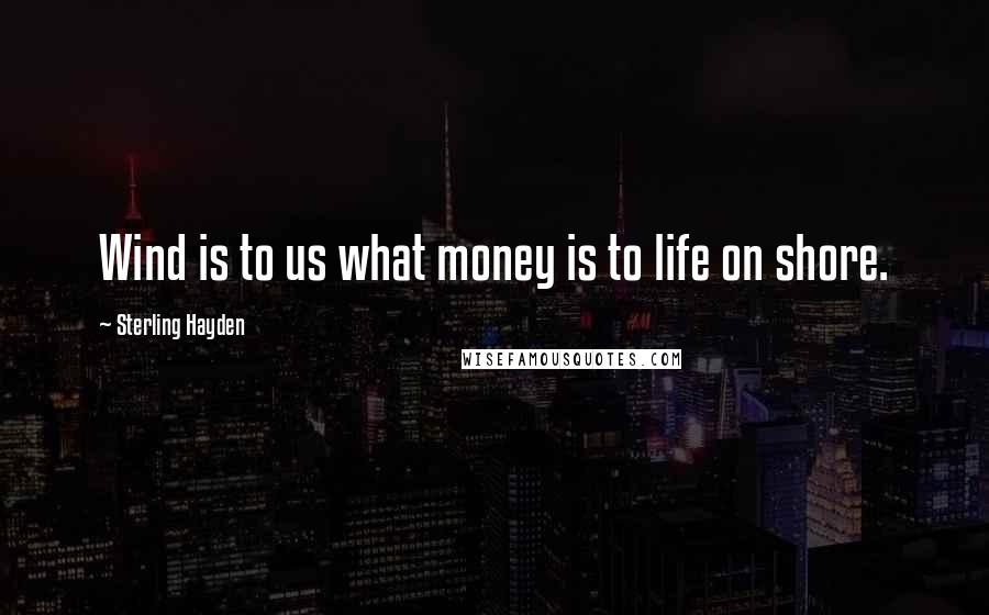 Sterling Hayden Quotes: Wind is to us what money is to life on shore.