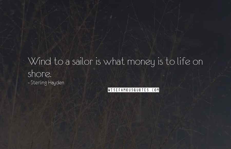 Sterling Hayden Quotes: Wind to a sailor is what money is to life on shore.