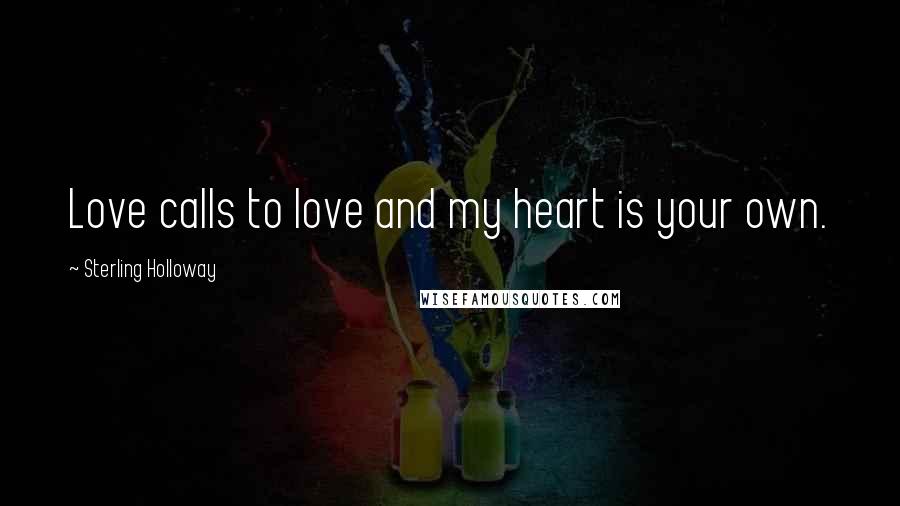 Sterling Holloway Quotes: Love calls to love and my heart is your own.