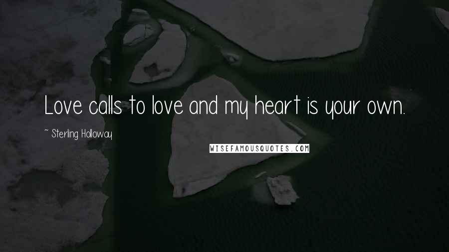 Sterling Holloway Quotes: Love calls to love and my heart is your own.