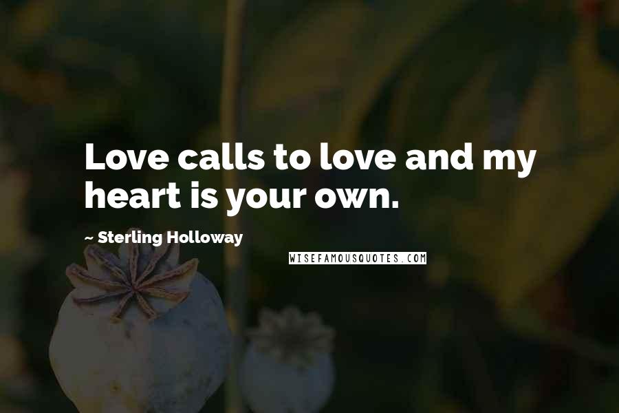 Sterling Holloway Quotes: Love calls to love and my heart is your own.