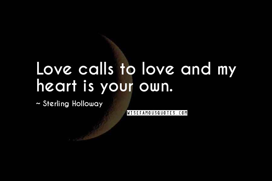 Sterling Holloway Quotes: Love calls to love and my heart is your own.