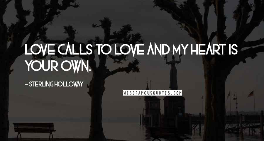 Sterling Holloway Quotes: Love calls to love and my heart is your own.