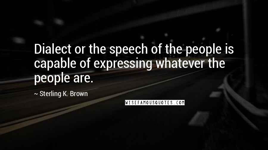 Sterling K. Brown Quotes: Dialect or the speech of the people is capable of expressing whatever the people are.