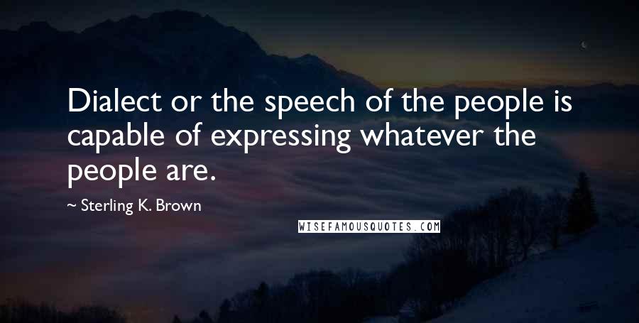 Sterling K. Brown Quotes: Dialect or the speech of the people is capable of expressing whatever the people are.