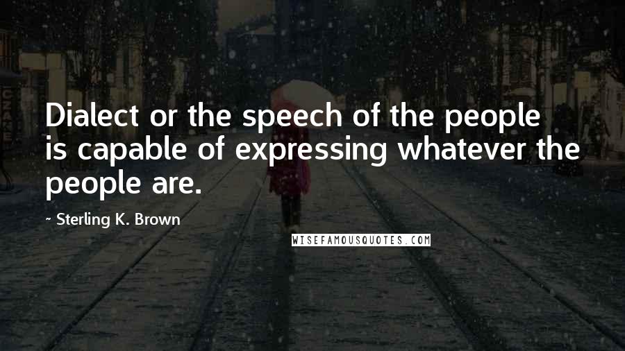 Sterling K. Brown Quotes: Dialect or the speech of the people is capable of expressing whatever the people are.