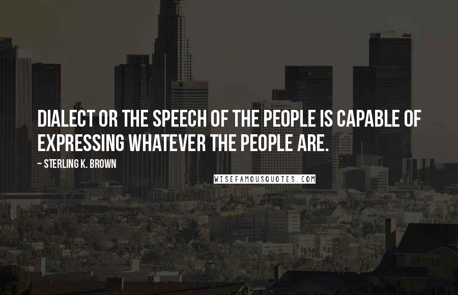 Sterling K. Brown Quotes: Dialect or the speech of the people is capable of expressing whatever the people are.