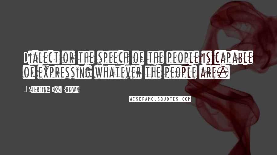 Sterling K. Brown Quotes: Dialect or the speech of the people is capable of expressing whatever the people are.