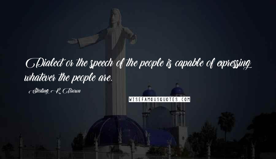 Sterling K. Brown Quotes: Dialect or the speech of the people is capable of expressing whatever the people are.