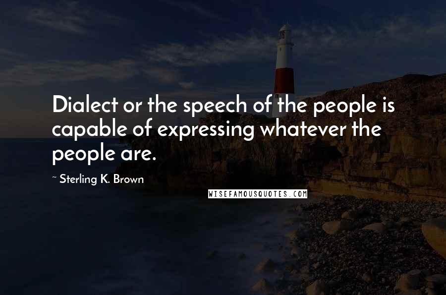 Sterling K. Brown Quotes: Dialect or the speech of the people is capable of expressing whatever the people are.