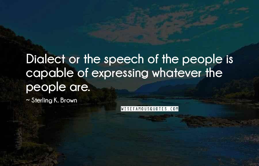 Sterling K. Brown Quotes: Dialect or the speech of the people is capable of expressing whatever the people are.