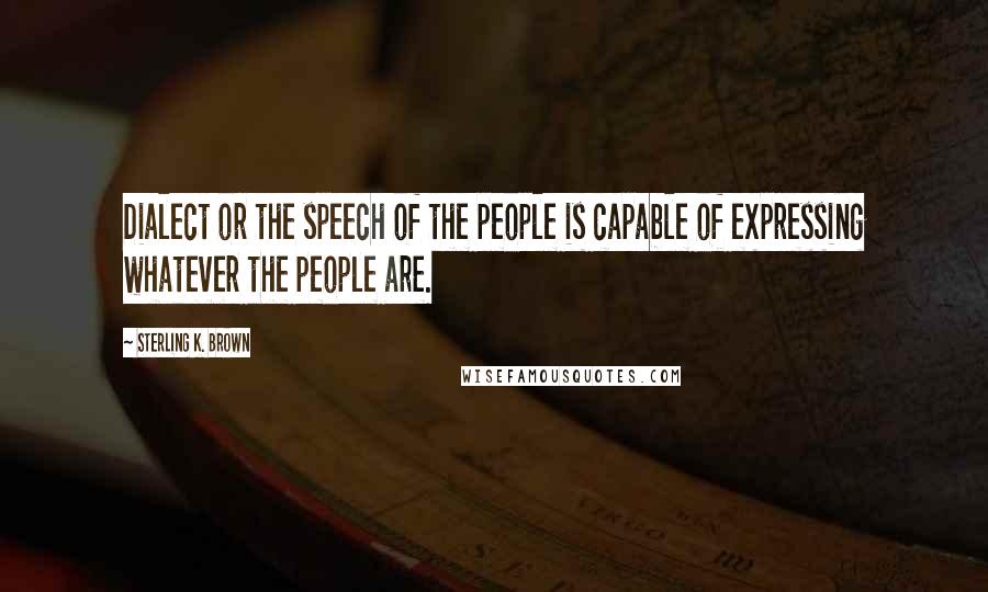 Sterling K. Brown Quotes: Dialect or the speech of the people is capable of expressing whatever the people are.