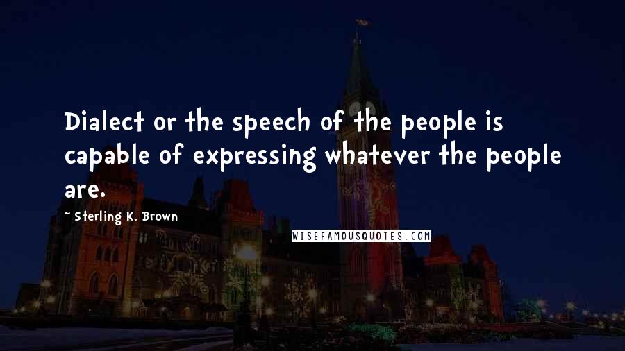 Sterling K. Brown Quotes: Dialect or the speech of the people is capable of expressing whatever the people are.