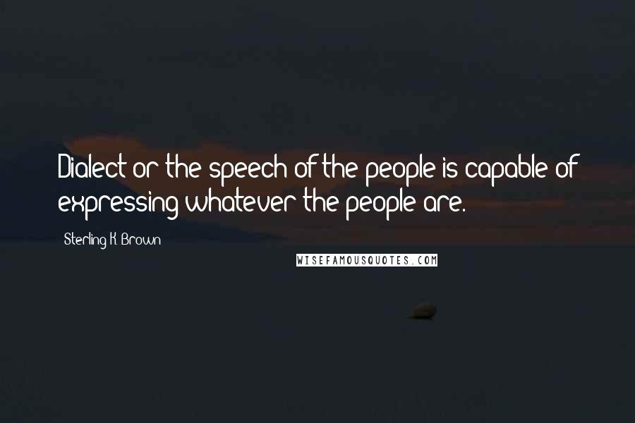 Sterling K. Brown Quotes: Dialect or the speech of the people is capable of expressing whatever the people are.