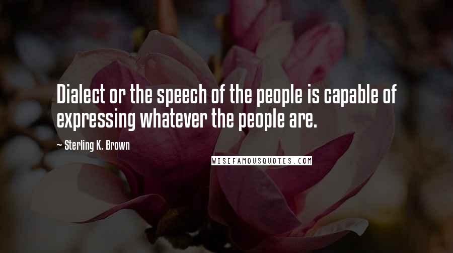 Sterling K. Brown Quotes: Dialect or the speech of the people is capable of expressing whatever the people are.