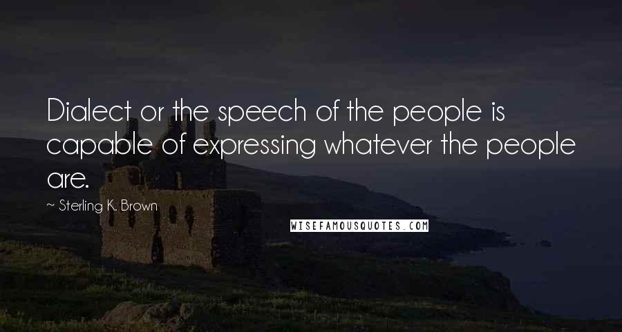 Sterling K. Brown Quotes: Dialect or the speech of the people is capable of expressing whatever the people are.