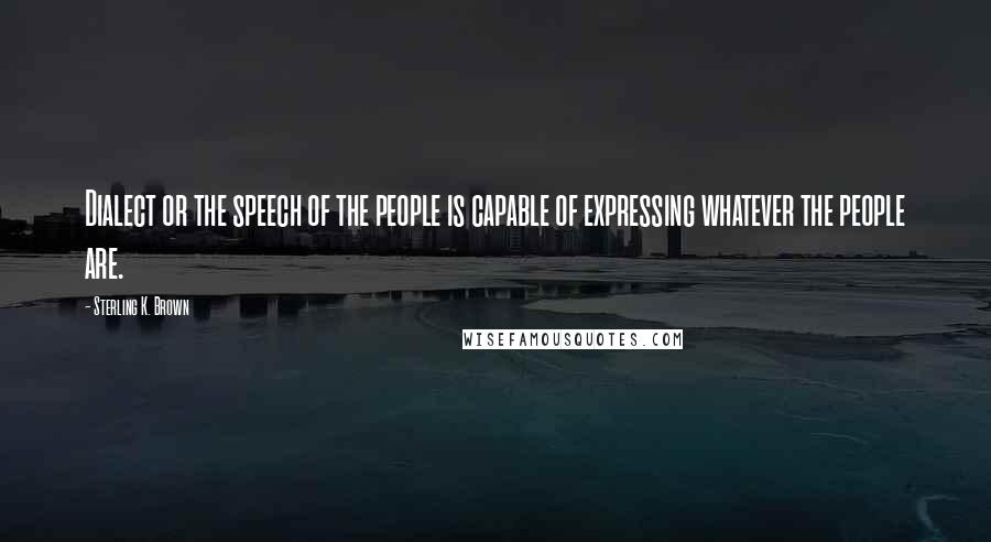 Sterling K. Brown Quotes: Dialect or the speech of the people is capable of expressing whatever the people are.