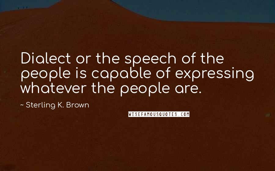 Sterling K. Brown Quotes: Dialect or the speech of the people is capable of expressing whatever the people are.