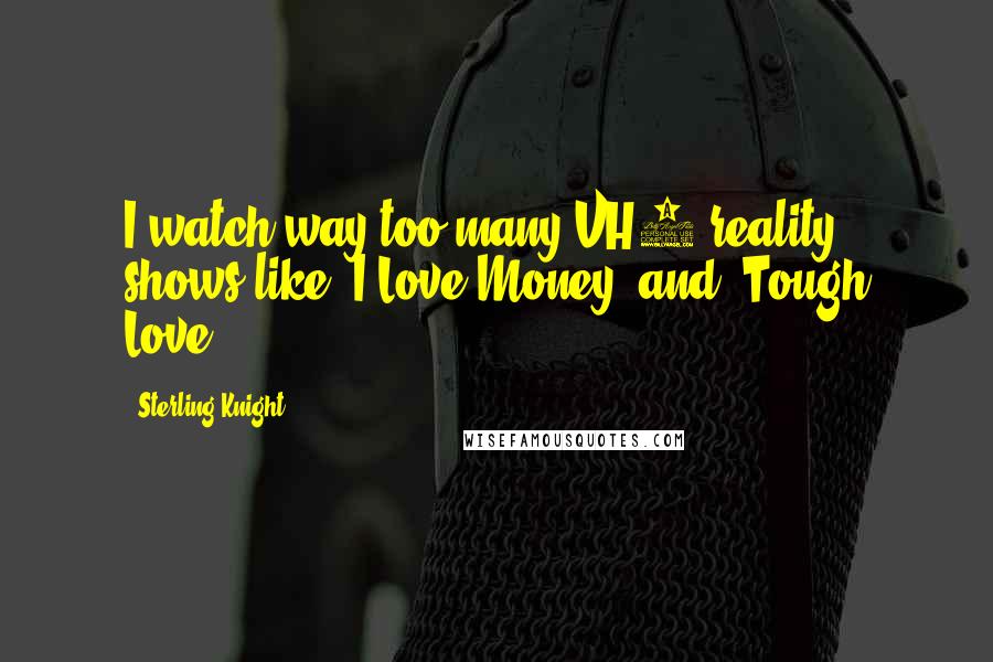Sterling Knight Quotes: I watch way too many VH1 reality shows like 'I Love Money' and 'Tough Love.'