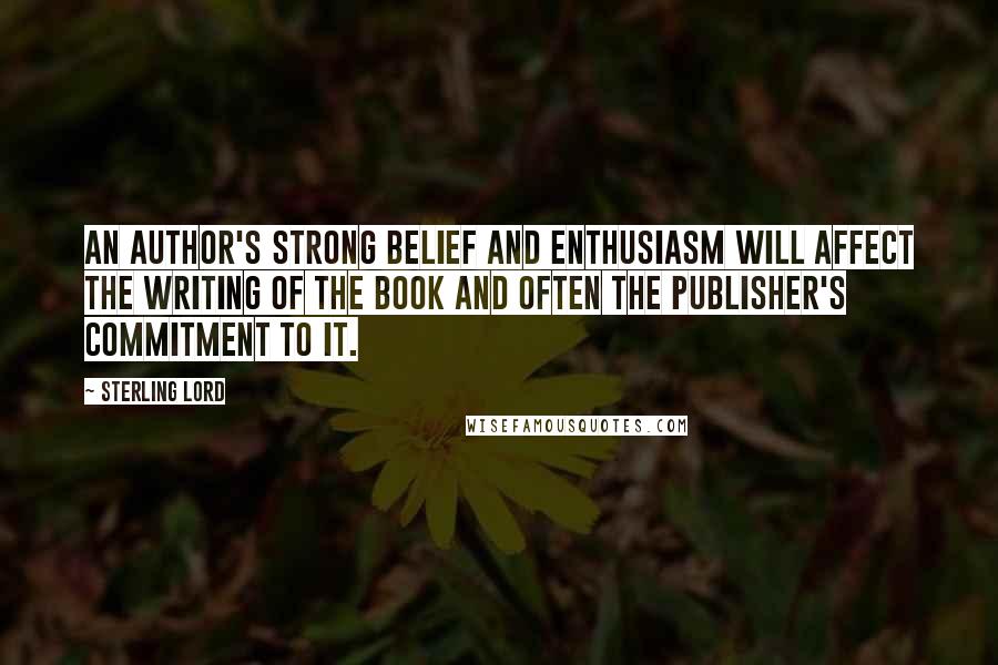 Sterling Lord Quotes: An author's strong belief and enthusiasm will affect the writing of the book and often the publisher's commitment to it.