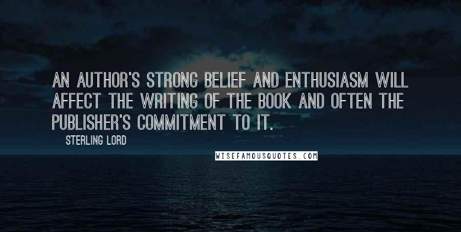 Sterling Lord Quotes: An author's strong belief and enthusiasm will affect the writing of the book and often the publisher's commitment to it.