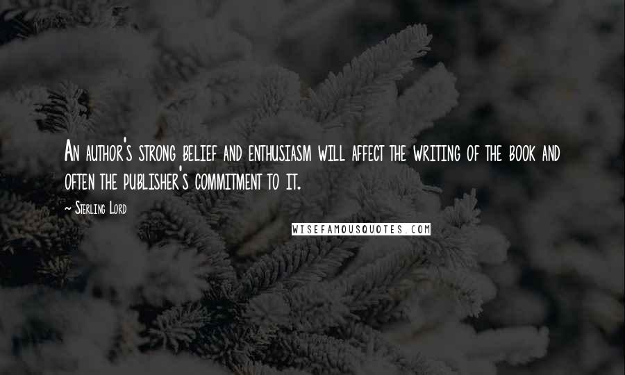 Sterling Lord Quotes: An author's strong belief and enthusiasm will affect the writing of the book and often the publisher's commitment to it.