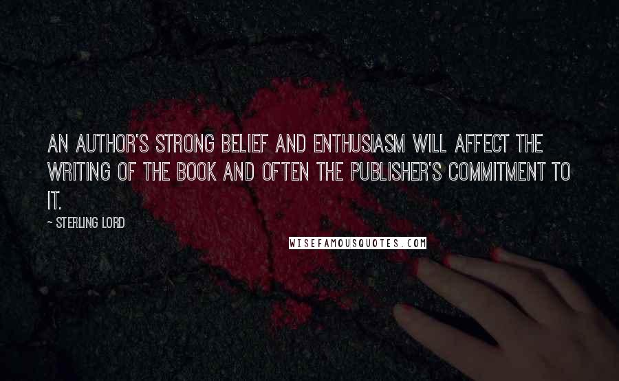 Sterling Lord Quotes: An author's strong belief and enthusiasm will affect the writing of the book and often the publisher's commitment to it.