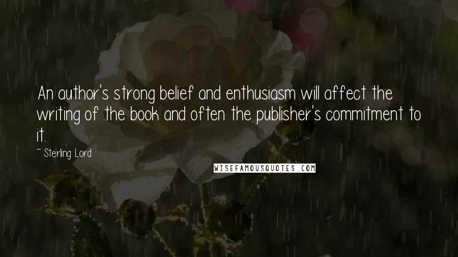 Sterling Lord Quotes: An author's strong belief and enthusiasm will affect the writing of the book and often the publisher's commitment to it.