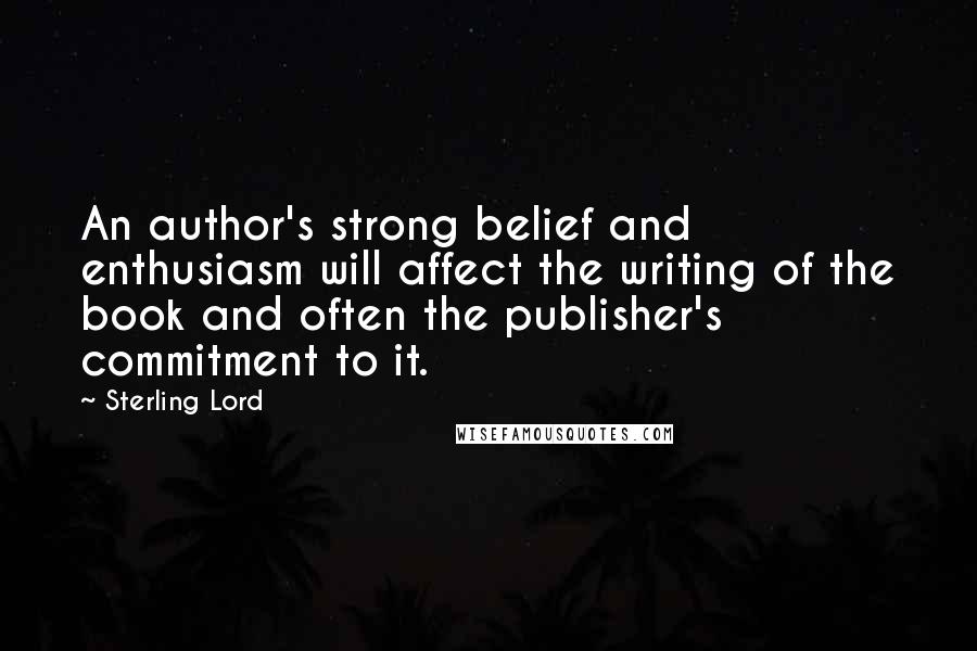 Sterling Lord Quotes: An author's strong belief and enthusiasm will affect the writing of the book and often the publisher's commitment to it.