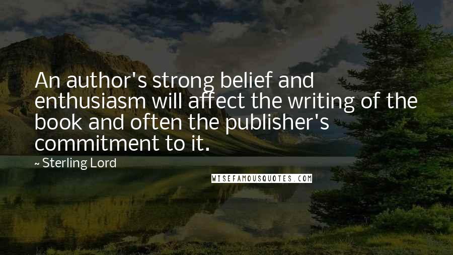 Sterling Lord Quotes: An author's strong belief and enthusiasm will affect the writing of the book and often the publisher's commitment to it.