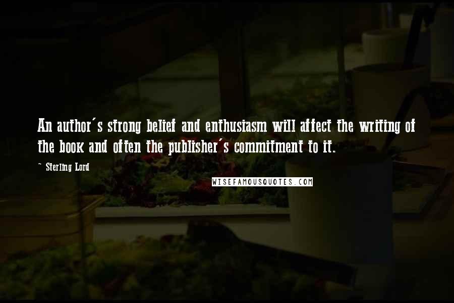 Sterling Lord Quotes: An author's strong belief and enthusiasm will affect the writing of the book and often the publisher's commitment to it.