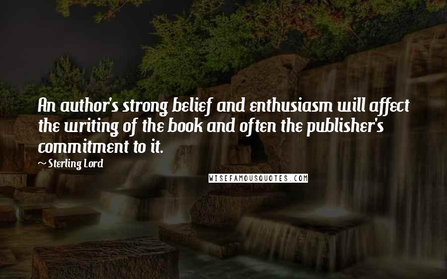 Sterling Lord Quotes: An author's strong belief and enthusiasm will affect the writing of the book and often the publisher's commitment to it.